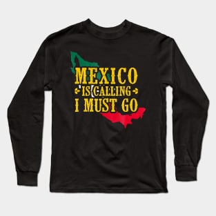 Mexico Is Calling I Must Go Mexican Gift Long Sleeve T-Shirt